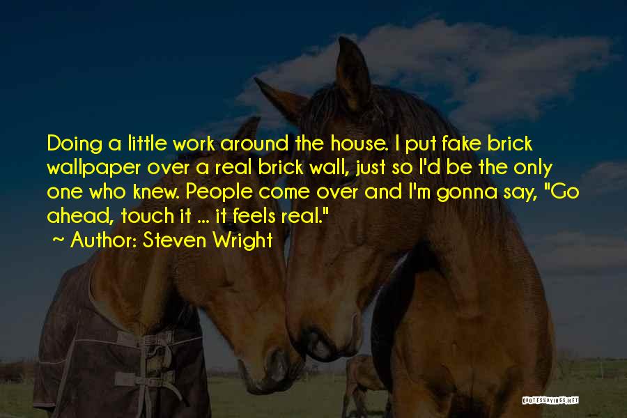 Steven Wright Quotes: Doing A Little Work Around The House. I Put Fake Brick Wallpaper Over A Real Brick Wall, Just So I'd