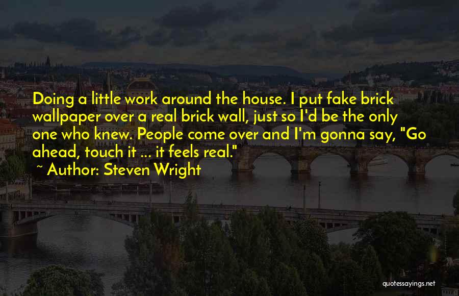 Steven Wright Quotes: Doing A Little Work Around The House. I Put Fake Brick Wallpaper Over A Real Brick Wall, Just So I'd
