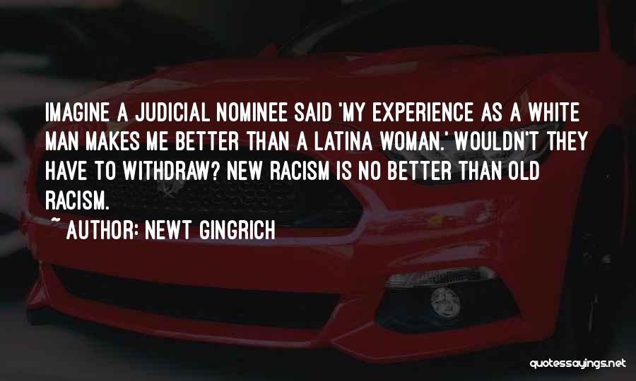 Newt Gingrich Quotes: Imagine A Judicial Nominee Said 'my Experience As A White Man Makes Me Better Than A Latina Woman.' Wouldn't They