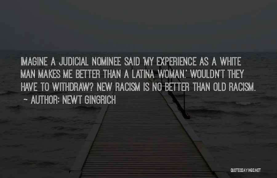 Newt Gingrich Quotes: Imagine A Judicial Nominee Said 'my Experience As A White Man Makes Me Better Than A Latina Woman.' Wouldn't They