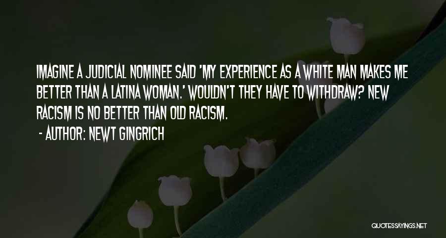 Newt Gingrich Quotes: Imagine A Judicial Nominee Said 'my Experience As A White Man Makes Me Better Than A Latina Woman.' Wouldn't They