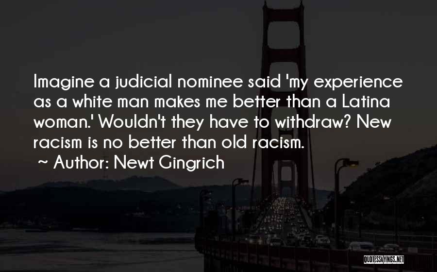 Newt Gingrich Quotes: Imagine A Judicial Nominee Said 'my Experience As A White Man Makes Me Better Than A Latina Woman.' Wouldn't They