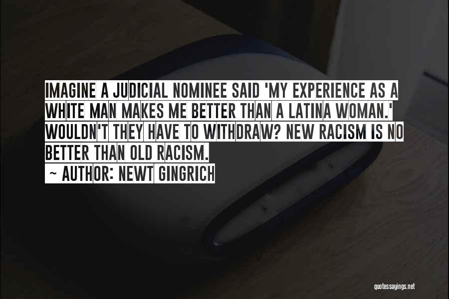 Newt Gingrich Quotes: Imagine A Judicial Nominee Said 'my Experience As A White Man Makes Me Better Than A Latina Woman.' Wouldn't They