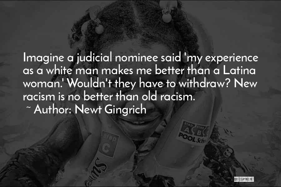 Newt Gingrich Quotes: Imagine A Judicial Nominee Said 'my Experience As A White Man Makes Me Better Than A Latina Woman.' Wouldn't They