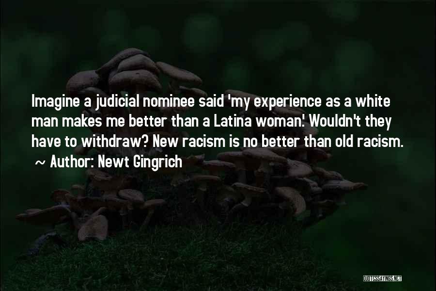 Newt Gingrich Quotes: Imagine A Judicial Nominee Said 'my Experience As A White Man Makes Me Better Than A Latina Woman.' Wouldn't They