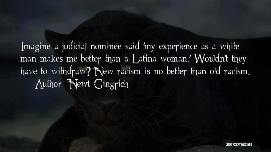 Newt Gingrich Quotes: Imagine A Judicial Nominee Said 'my Experience As A White Man Makes Me Better Than A Latina Woman.' Wouldn't They