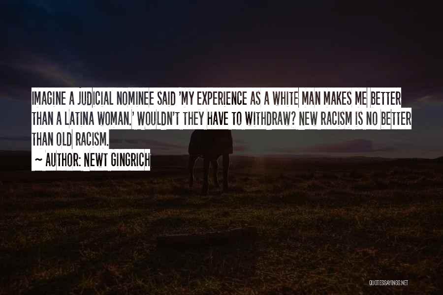 Newt Gingrich Quotes: Imagine A Judicial Nominee Said 'my Experience As A White Man Makes Me Better Than A Latina Woman.' Wouldn't They