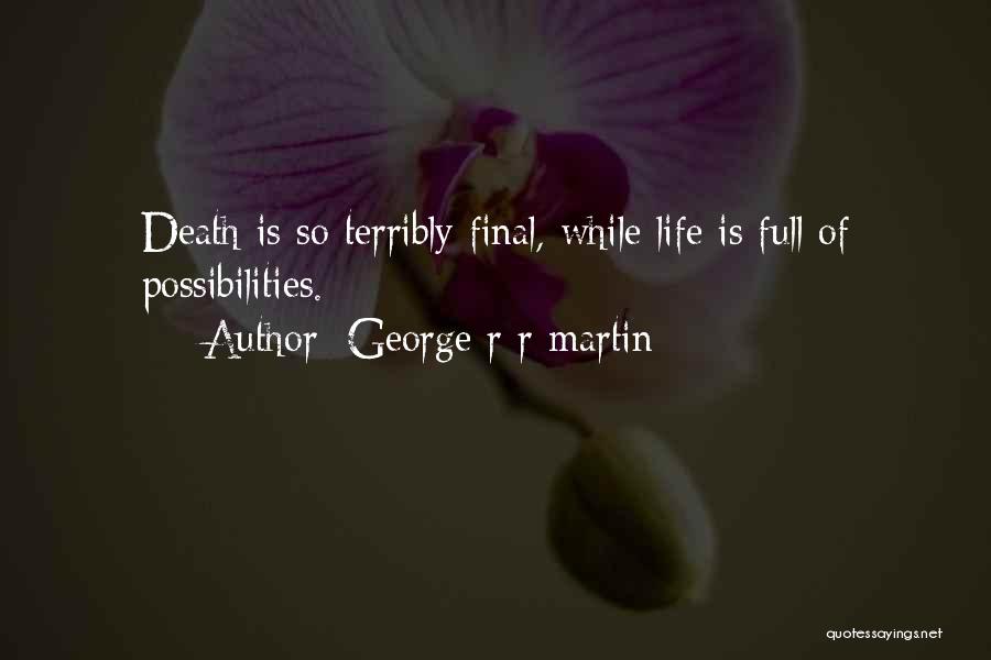 George R R Martin Quotes: Death Is So Terribly Final, While Life Is Full Of Possibilities.