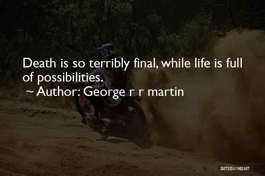 George R R Martin Quotes: Death Is So Terribly Final, While Life Is Full Of Possibilities.