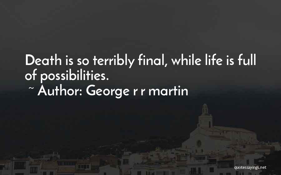 George R R Martin Quotes: Death Is So Terribly Final, While Life Is Full Of Possibilities.