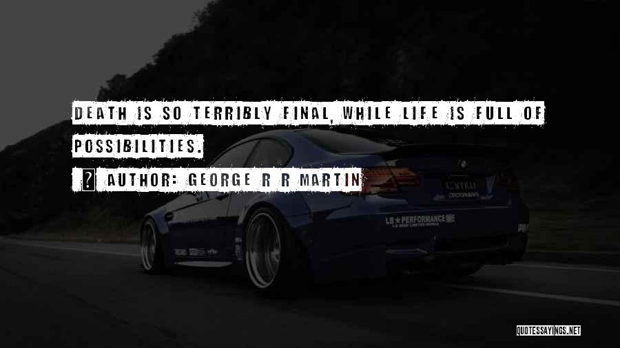 George R R Martin Quotes: Death Is So Terribly Final, While Life Is Full Of Possibilities.