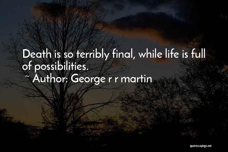 George R R Martin Quotes: Death Is So Terribly Final, While Life Is Full Of Possibilities.