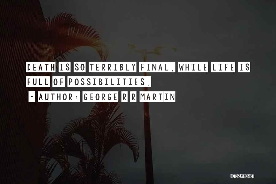 George R R Martin Quotes: Death Is So Terribly Final, While Life Is Full Of Possibilities.