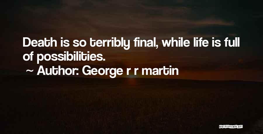 George R R Martin Quotes: Death Is So Terribly Final, While Life Is Full Of Possibilities.