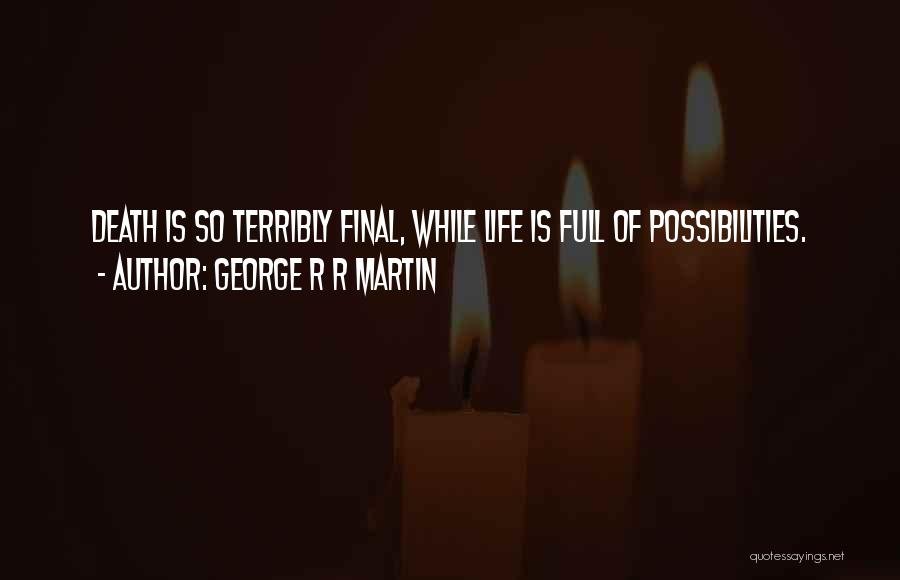 George R R Martin Quotes: Death Is So Terribly Final, While Life Is Full Of Possibilities.