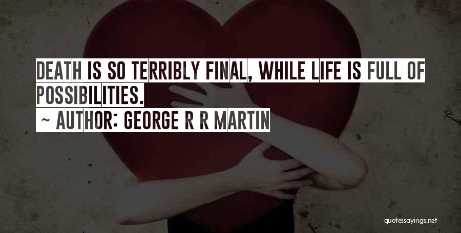 George R R Martin Quotes: Death Is So Terribly Final, While Life Is Full Of Possibilities.