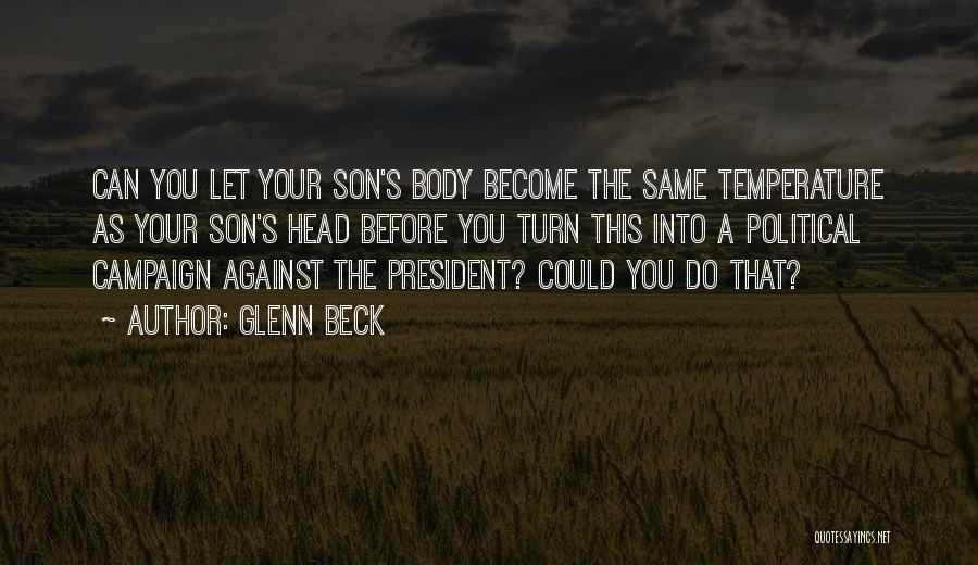 Glenn Beck Quotes: Can You Let Your Son's Body Become The Same Temperature As Your Son's Head Before You Turn This Into A
