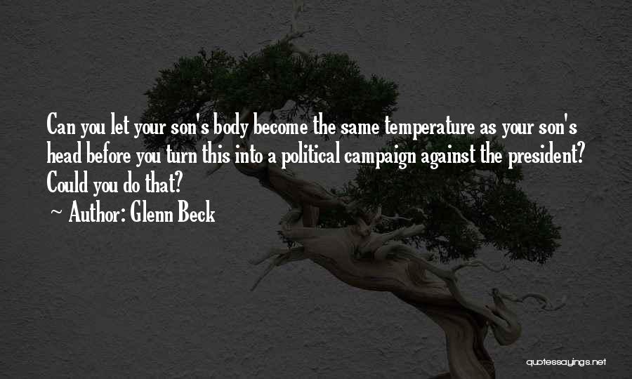 Glenn Beck Quotes: Can You Let Your Son's Body Become The Same Temperature As Your Son's Head Before You Turn This Into A