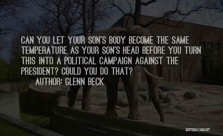 Glenn Beck Quotes: Can You Let Your Son's Body Become The Same Temperature As Your Son's Head Before You Turn This Into A