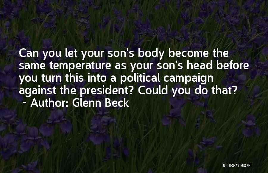 Glenn Beck Quotes: Can You Let Your Son's Body Become The Same Temperature As Your Son's Head Before You Turn This Into A