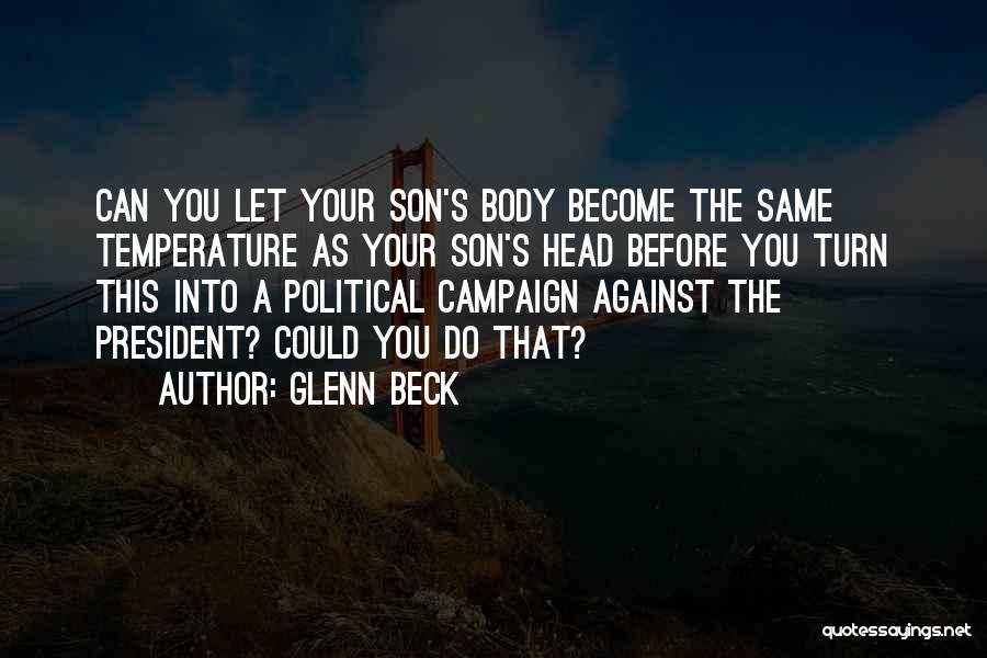 Glenn Beck Quotes: Can You Let Your Son's Body Become The Same Temperature As Your Son's Head Before You Turn This Into A
