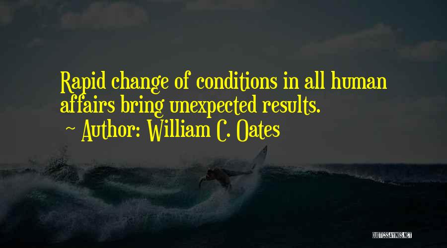 William C. Oates Quotes: Rapid Change Of Conditions In All Human Affairs Bring Unexpected Results.
