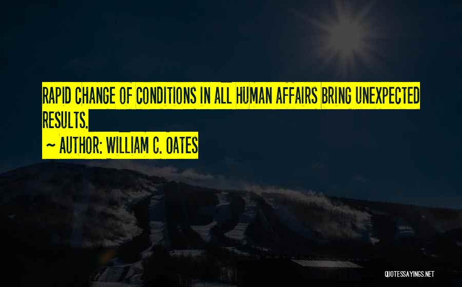 William C. Oates Quotes: Rapid Change Of Conditions In All Human Affairs Bring Unexpected Results.