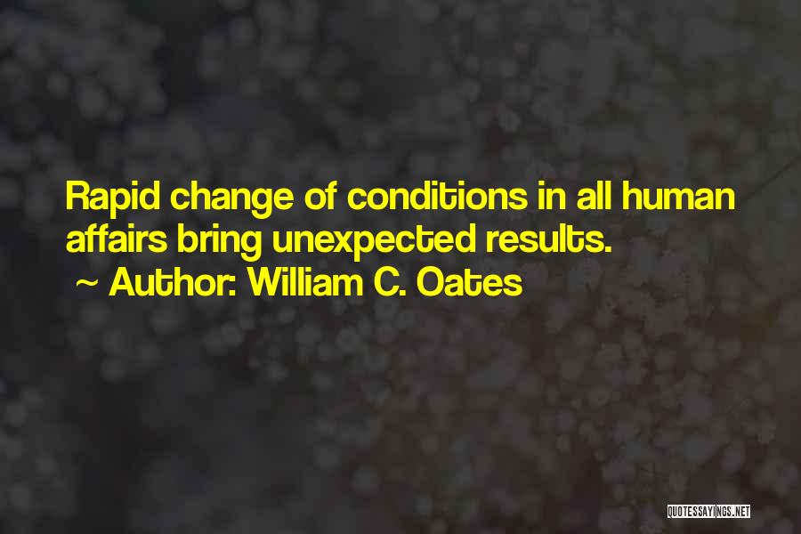 William C. Oates Quotes: Rapid Change Of Conditions In All Human Affairs Bring Unexpected Results.