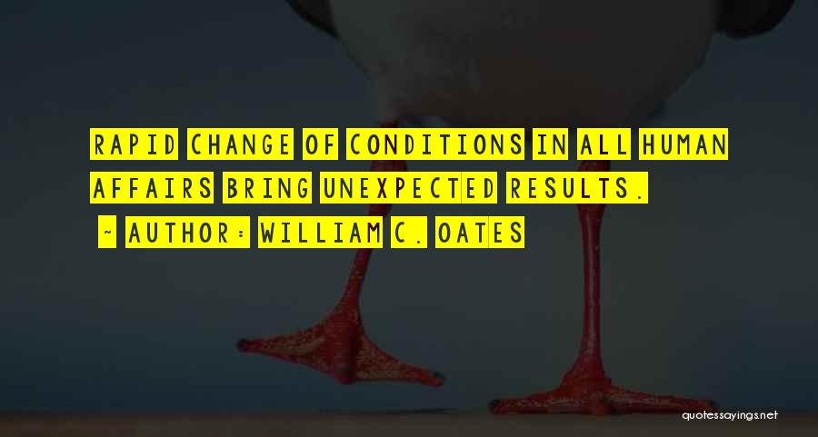 William C. Oates Quotes: Rapid Change Of Conditions In All Human Affairs Bring Unexpected Results.