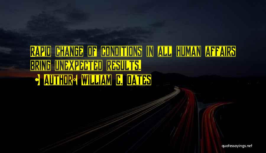 William C. Oates Quotes: Rapid Change Of Conditions In All Human Affairs Bring Unexpected Results.