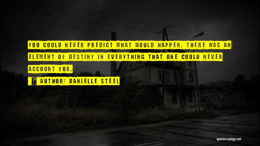 Danielle Steel Quotes: You Could Never Predict What Would Happen. There Was An Element Of Destiny In Everything That One Could Never Account