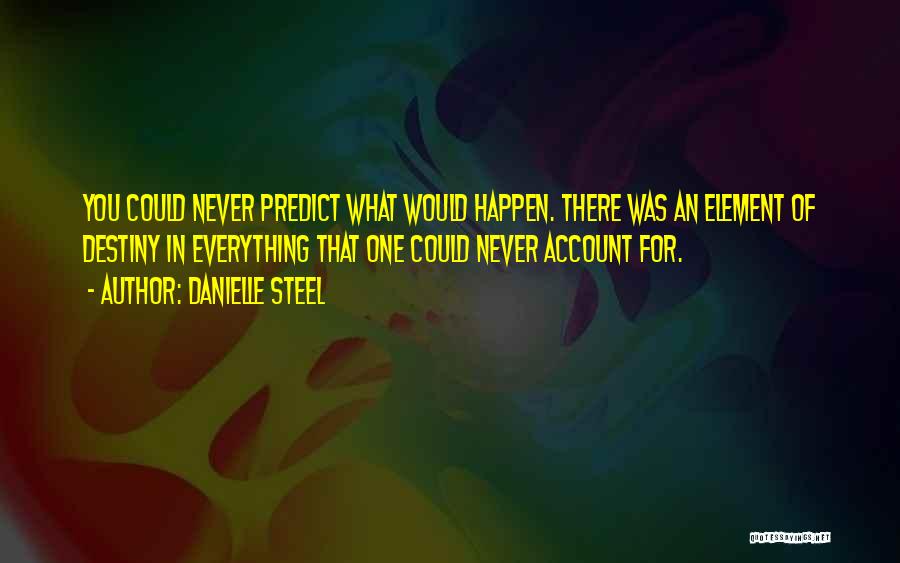 Danielle Steel Quotes: You Could Never Predict What Would Happen. There Was An Element Of Destiny In Everything That One Could Never Account