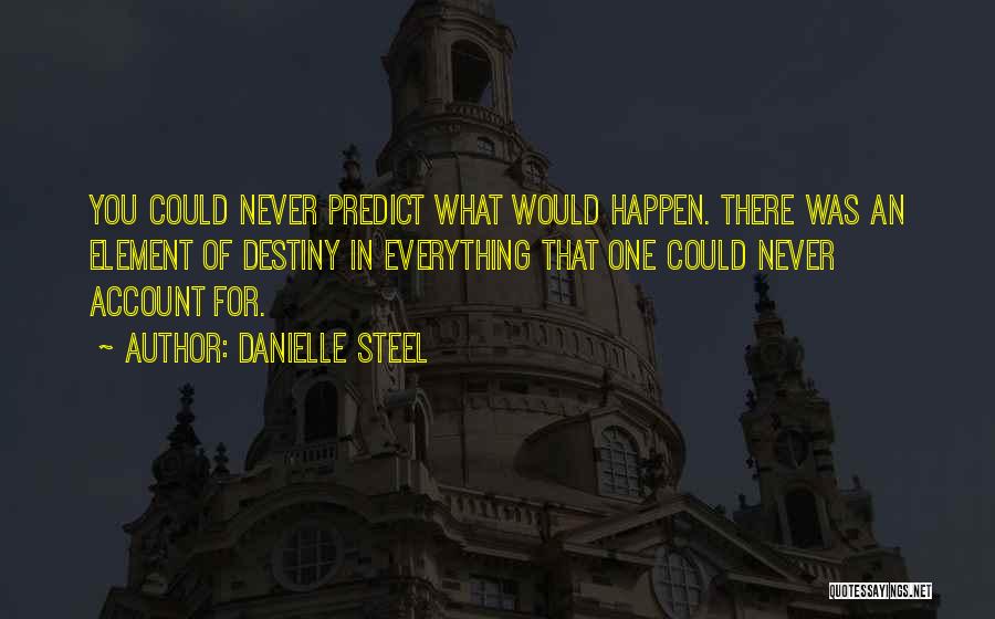 Danielle Steel Quotes: You Could Never Predict What Would Happen. There Was An Element Of Destiny In Everything That One Could Never Account