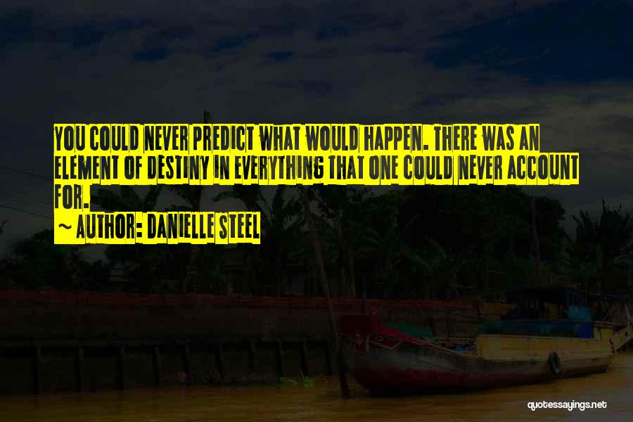 Danielle Steel Quotes: You Could Never Predict What Would Happen. There Was An Element Of Destiny In Everything That One Could Never Account