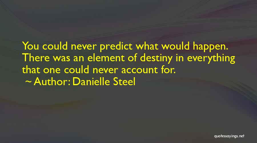 Danielle Steel Quotes: You Could Never Predict What Would Happen. There Was An Element Of Destiny In Everything That One Could Never Account