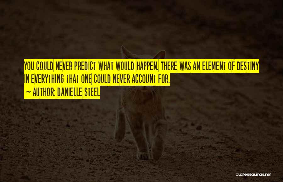 Danielle Steel Quotes: You Could Never Predict What Would Happen. There Was An Element Of Destiny In Everything That One Could Never Account