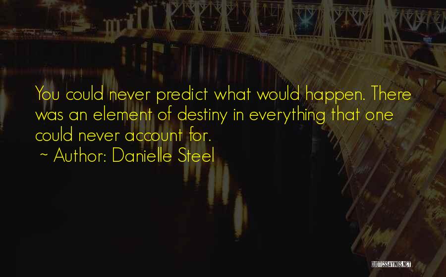 Danielle Steel Quotes: You Could Never Predict What Would Happen. There Was An Element Of Destiny In Everything That One Could Never Account