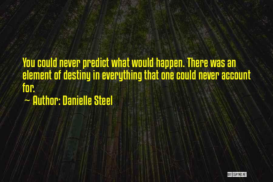 Danielle Steel Quotes: You Could Never Predict What Would Happen. There Was An Element Of Destiny In Everything That One Could Never Account