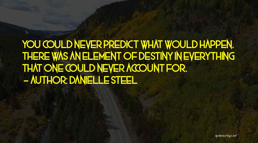 Danielle Steel Quotes: You Could Never Predict What Would Happen. There Was An Element Of Destiny In Everything That One Could Never Account