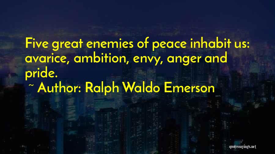 Ralph Waldo Emerson Quotes: Five Great Enemies Of Peace Inhabit Us: Avarice, Ambition, Envy, Anger And Pride.