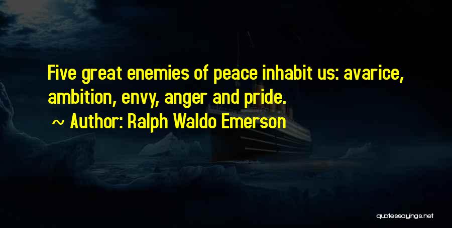 Ralph Waldo Emerson Quotes: Five Great Enemies Of Peace Inhabit Us: Avarice, Ambition, Envy, Anger And Pride.