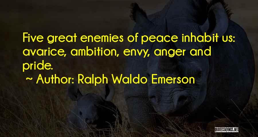 Ralph Waldo Emerson Quotes: Five Great Enemies Of Peace Inhabit Us: Avarice, Ambition, Envy, Anger And Pride.