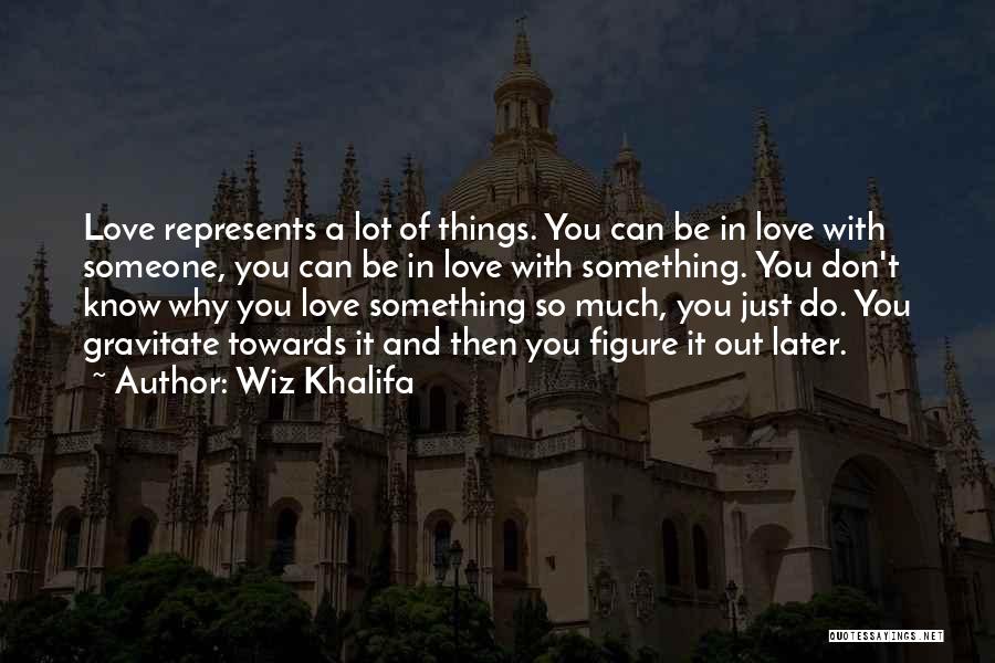 Wiz Khalifa Quotes: Love Represents A Lot Of Things. You Can Be In Love With Someone, You Can Be In Love With Something.