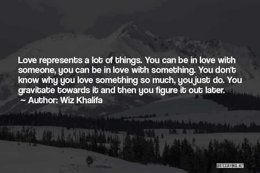 Wiz Khalifa Quotes: Love Represents A Lot Of Things. You Can Be In Love With Someone, You Can Be In Love With Something.