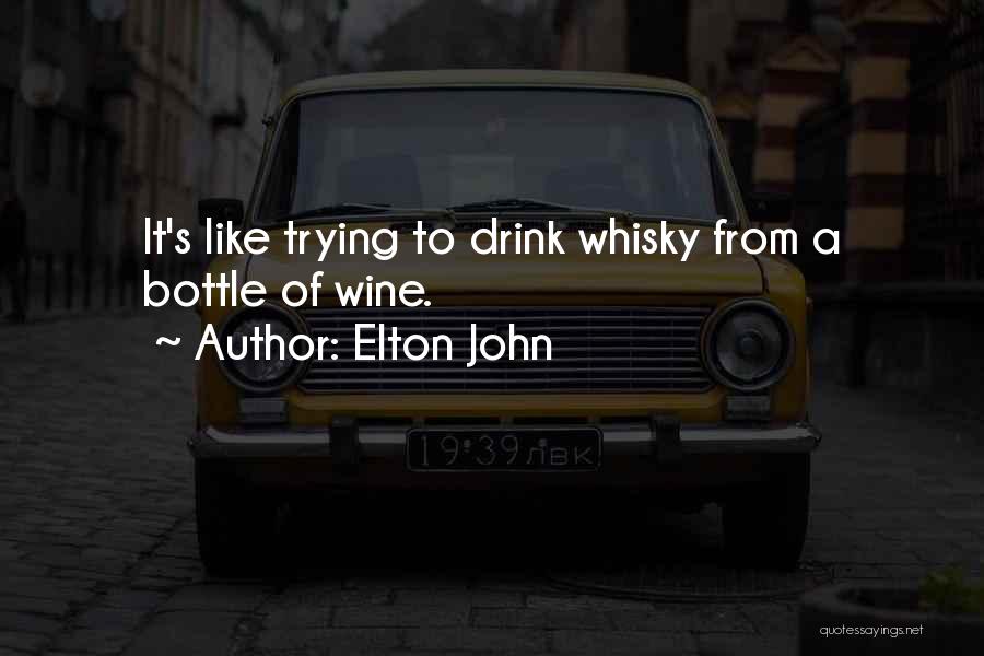 Elton John Quotes: It's Like Trying To Drink Whisky From A Bottle Of Wine.