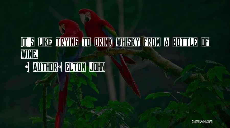 Elton John Quotes: It's Like Trying To Drink Whisky From A Bottle Of Wine.