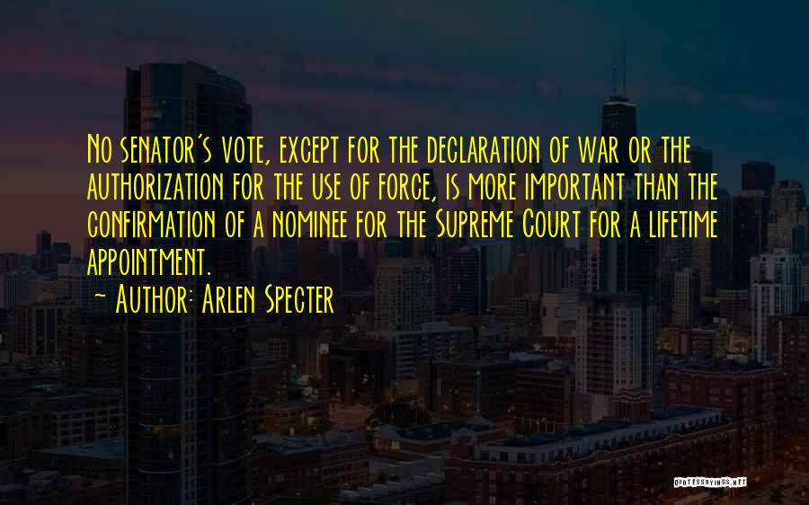 Arlen Specter Quotes: No Senator's Vote, Except For The Declaration Of War Or The Authorization For The Use Of Force, Is More Important