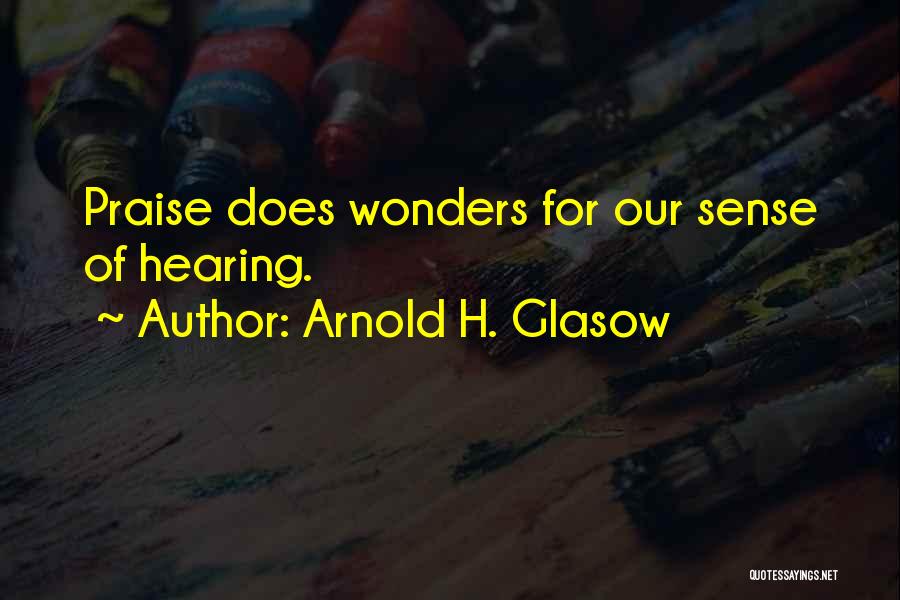 Arnold H. Glasow Quotes: Praise Does Wonders For Our Sense Of Hearing.