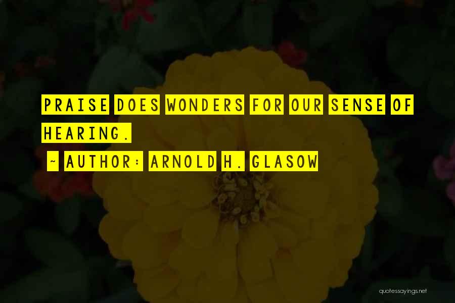 Arnold H. Glasow Quotes: Praise Does Wonders For Our Sense Of Hearing.