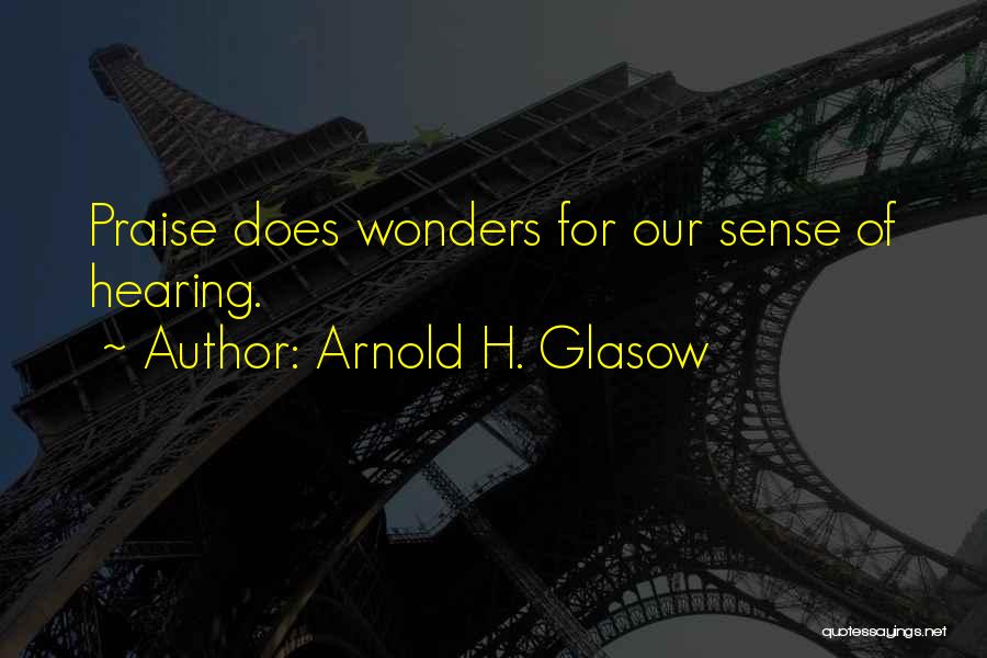 Arnold H. Glasow Quotes: Praise Does Wonders For Our Sense Of Hearing.